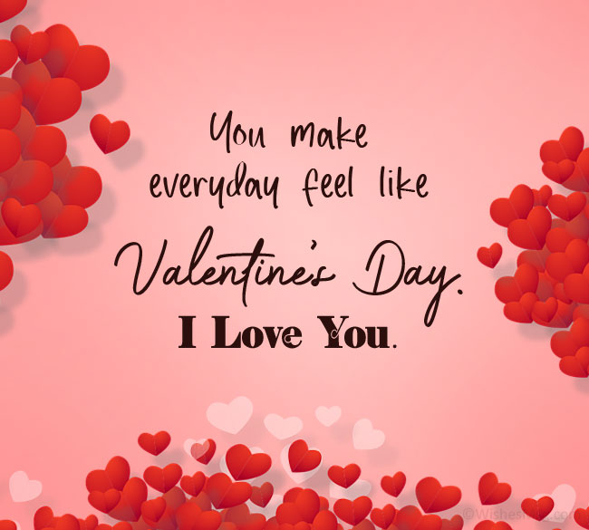 You make everyday feel like Valentine Day - I Love You