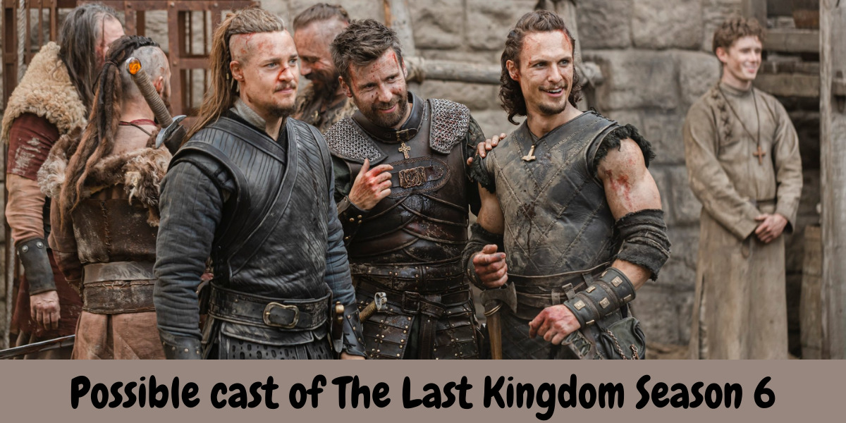 Possible cast of The Last Kingdom Season 6