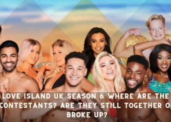 Love Island UK Season 6 Where are the Contestants? Are they still Together or Broke Up?