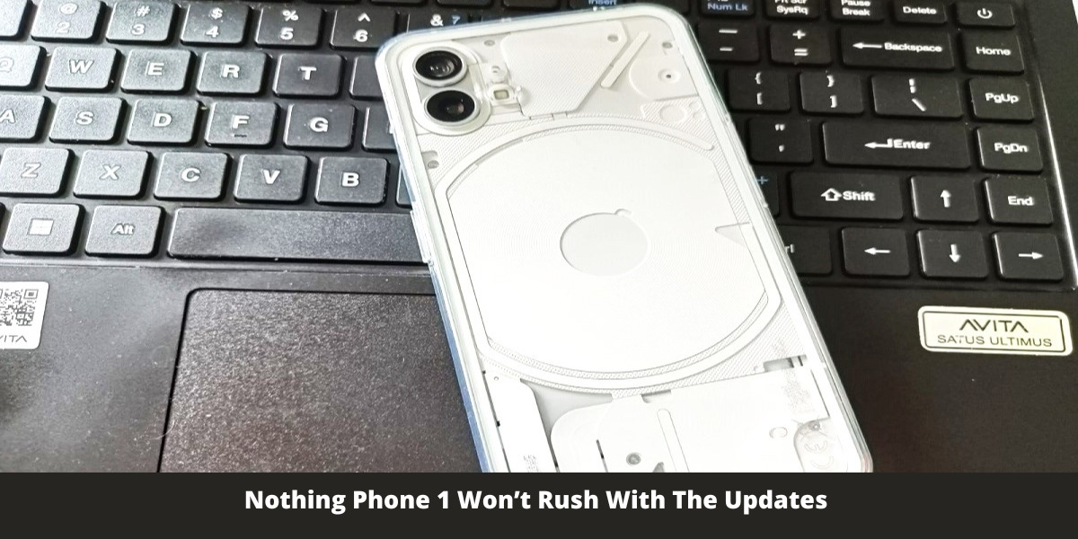 Nothing Phone 1 Won’t Rush With The Updates 