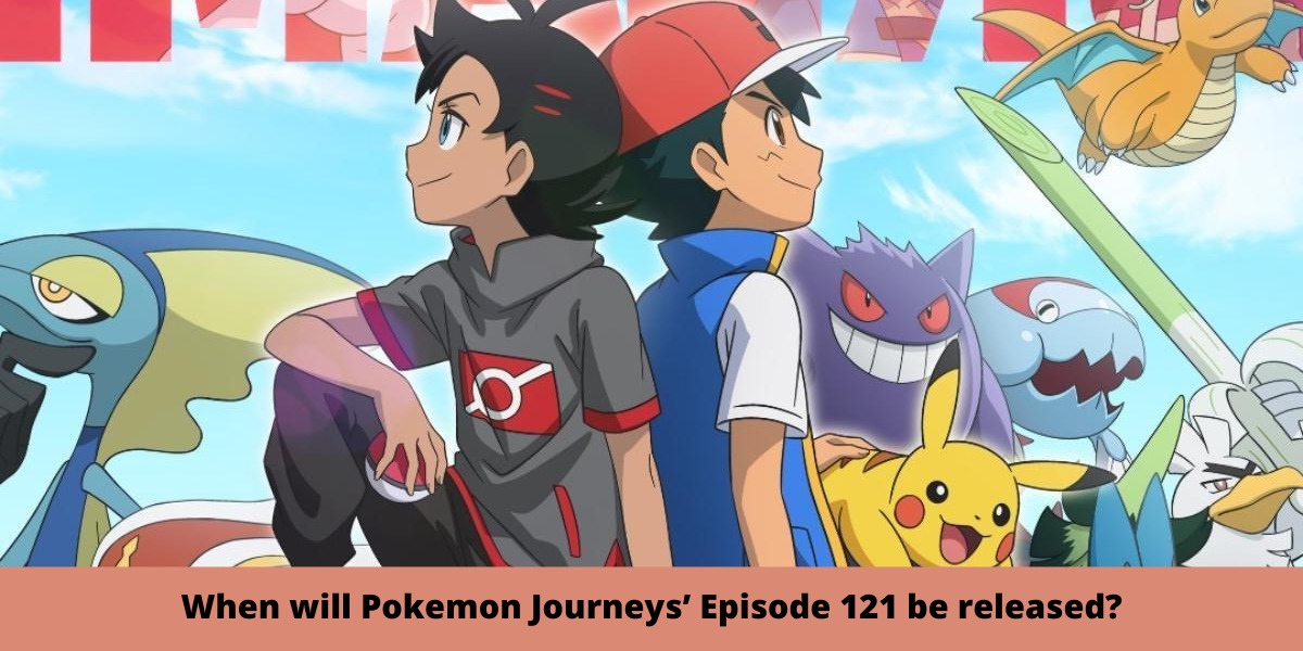 When will Pokemon Journeys’ Episode 121 be released?