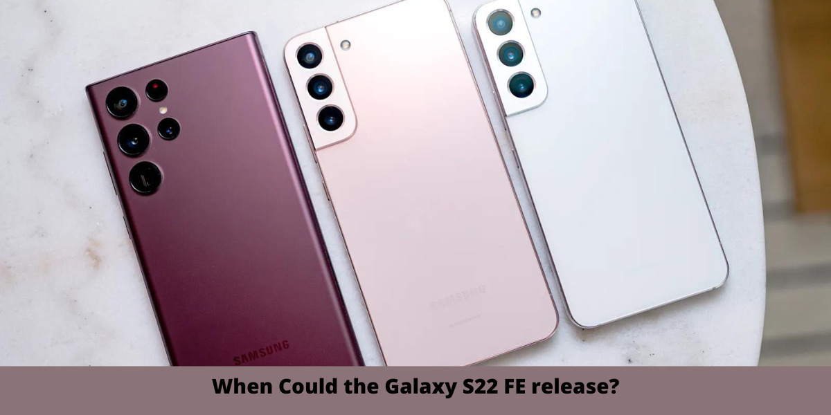 When Could the Galaxy S22 FE release?