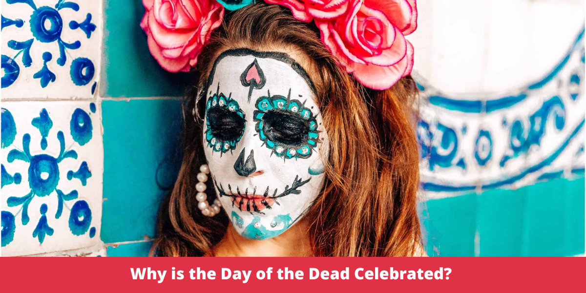 Why is the Day of the Dead Celebrated? 