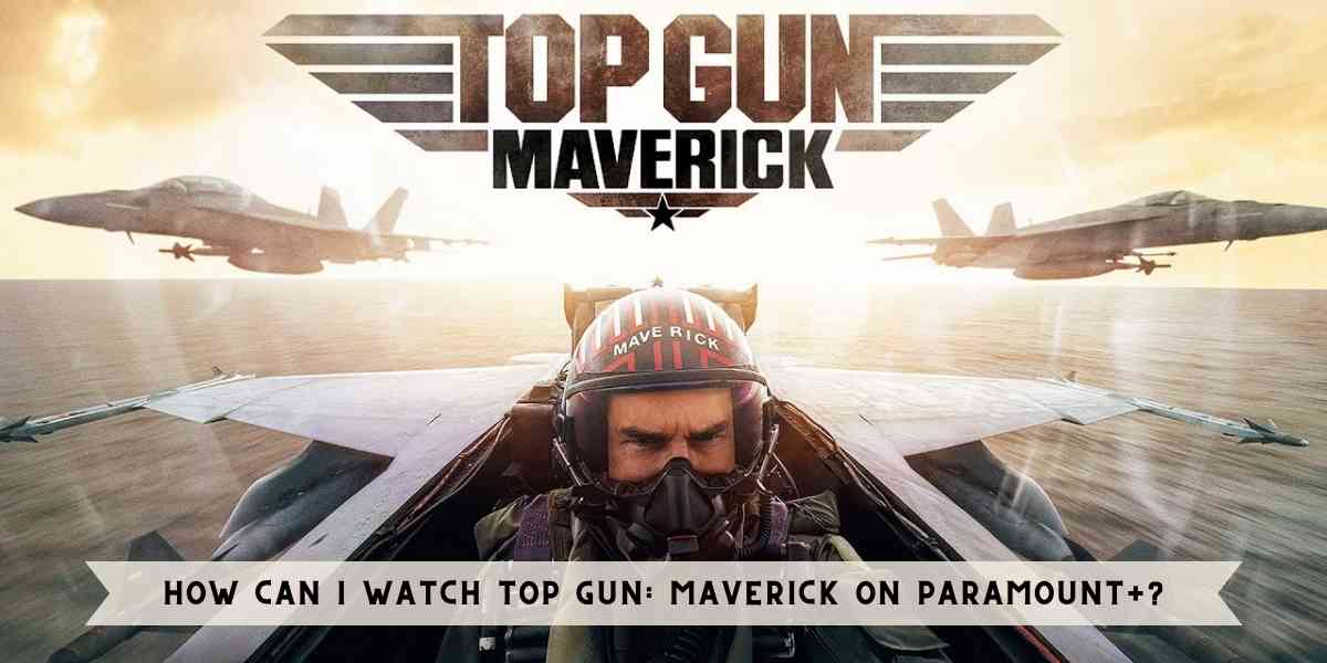 How Can I Watch Top Gun: Maverick on Paramount+?
