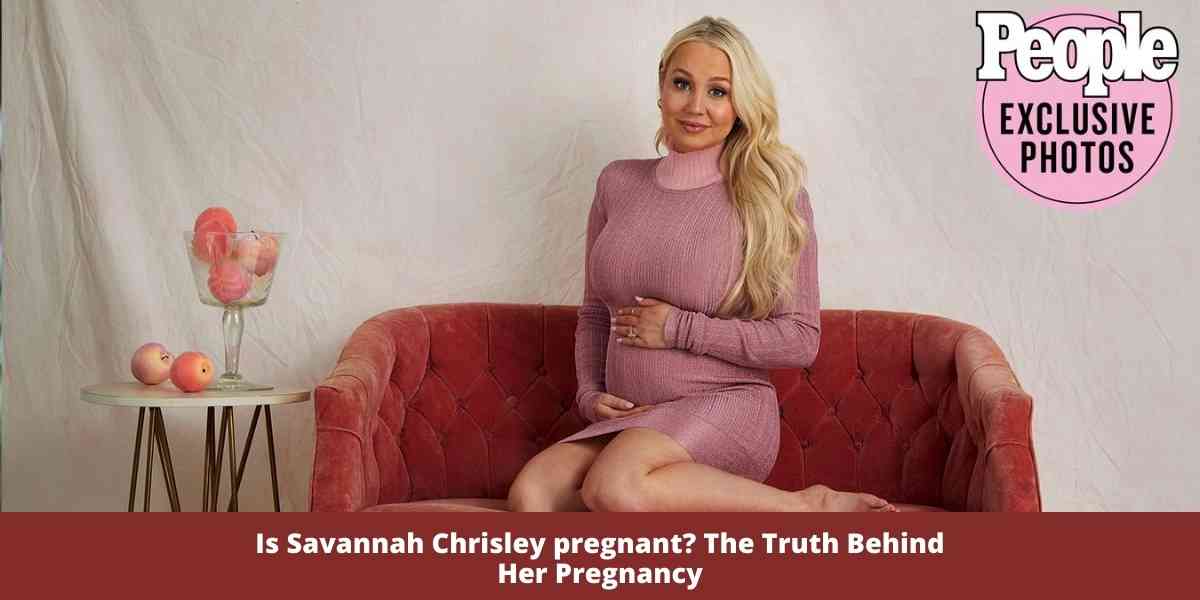 Is Savannah Chrisley pregnant? The Truth Behind Her Pregnancy