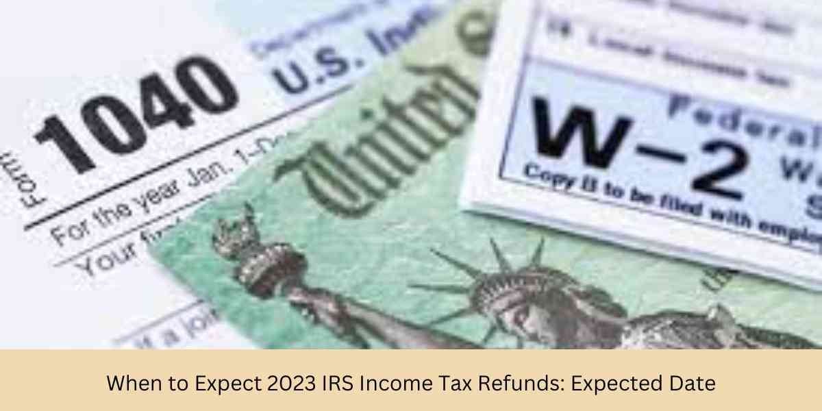 When to Expect 2023 IRS Income Tax Refunds Expected Date